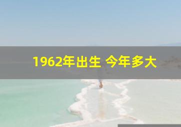 1962年出生 今年多大